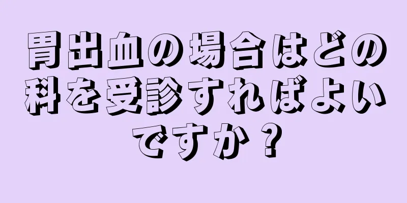 胃出血の場合はどの科を受診すればよいですか？