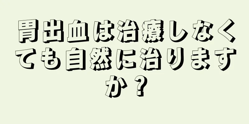 胃出血は治療しなくても自然に治りますか？