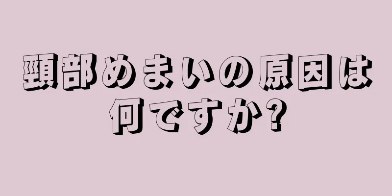 頸部めまいの原因は何ですか?