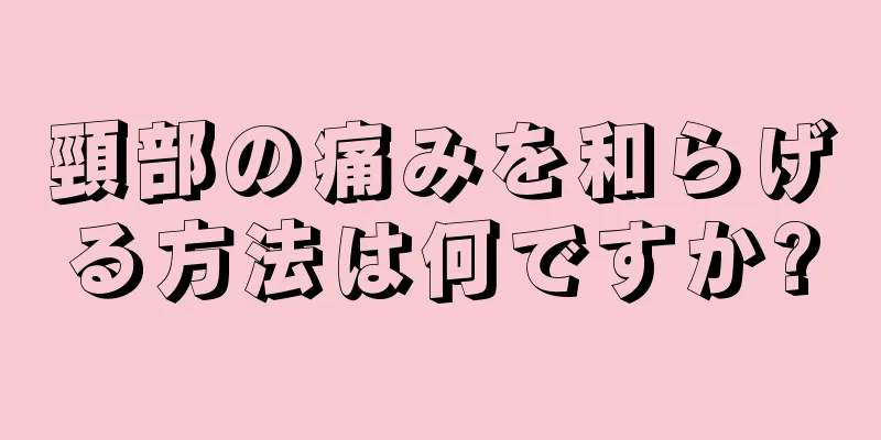 頸部の痛みを和らげる方法は何ですか?