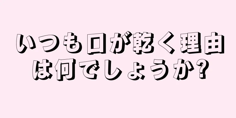 いつも口が乾く理由は何でしょうか?