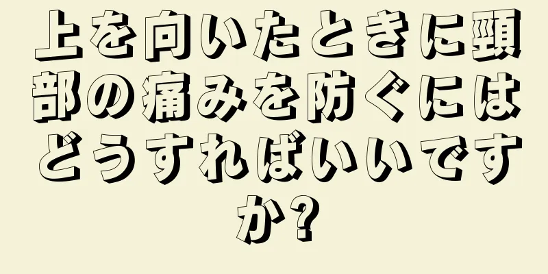 上を向いたときに頸部の痛みを防ぐにはどうすればいいですか?