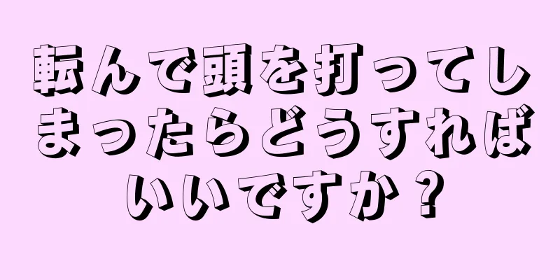 転んで頭を打ってしまったらどうすればいいですか？