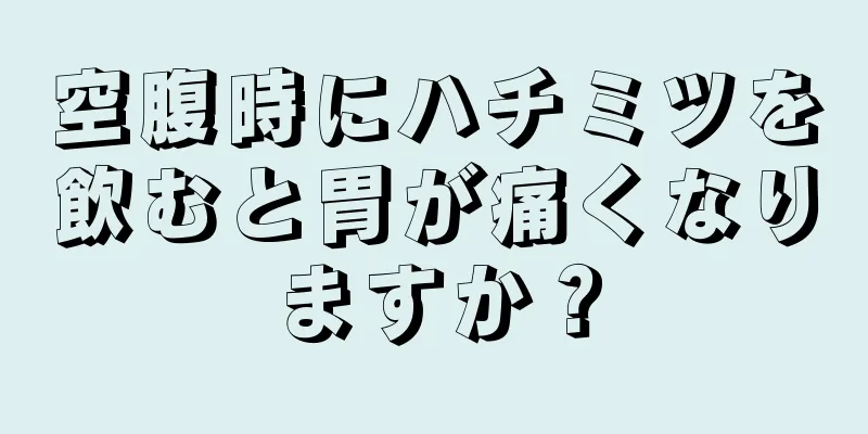 空腹時にハチミツを飲むと胃が痛くなりますか？