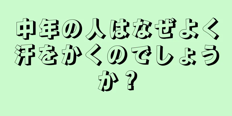 中年の人はなぜよく汗をかくのでしょうか？