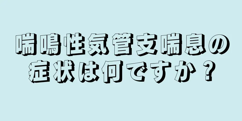 喘鳴性気管支喘息の症状は何ですか？