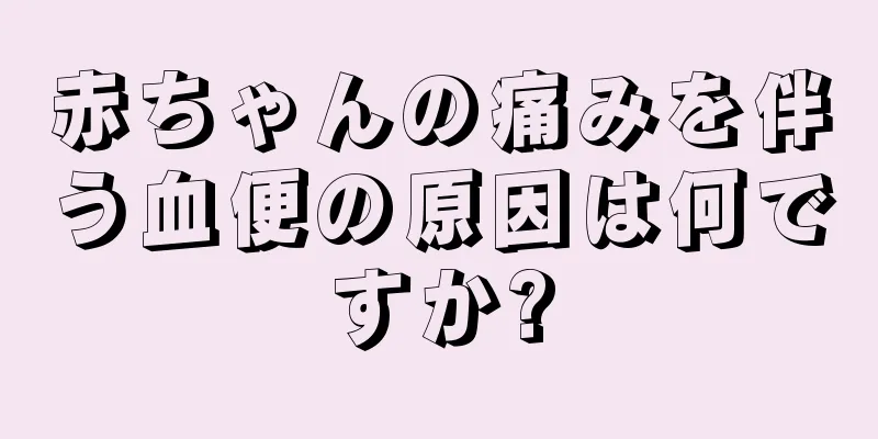 赤ちゃんの痛みを伴う血便の原因は何ですか?