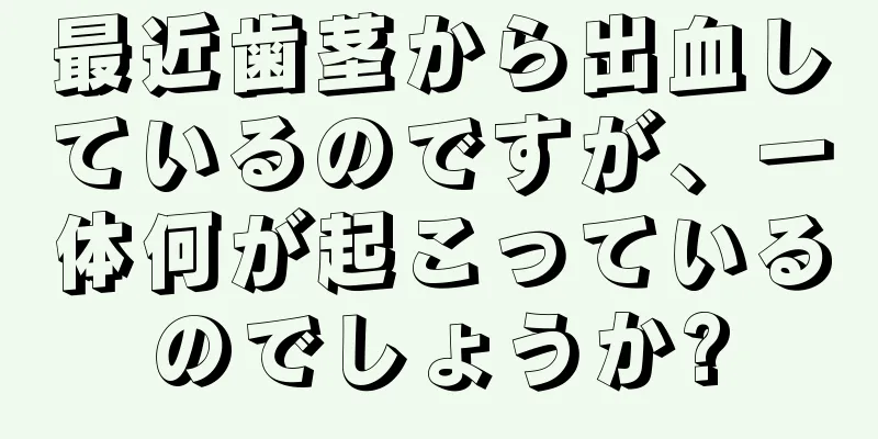 最近歯茎から出血しているのですが、一体何が起こっているのでしょうか?