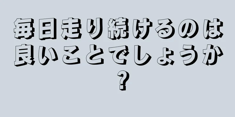 毎日走り続けるのは良いことでしょうか？