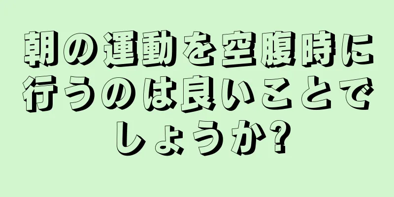 朝の運動を空腹時に行うのは良いことでしょうか?