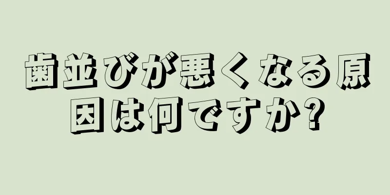 歯並びが悪くなる原因は何ですか?