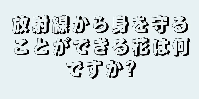 放射線から身を守ることができる花は何ですか?