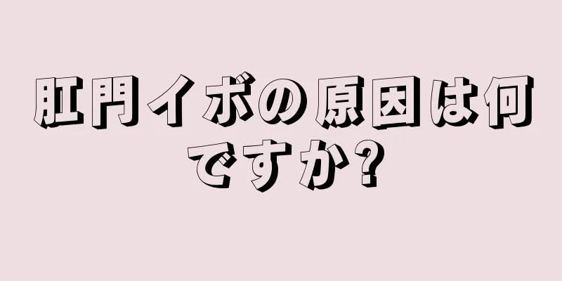 肛門イボの原因は何ですか?