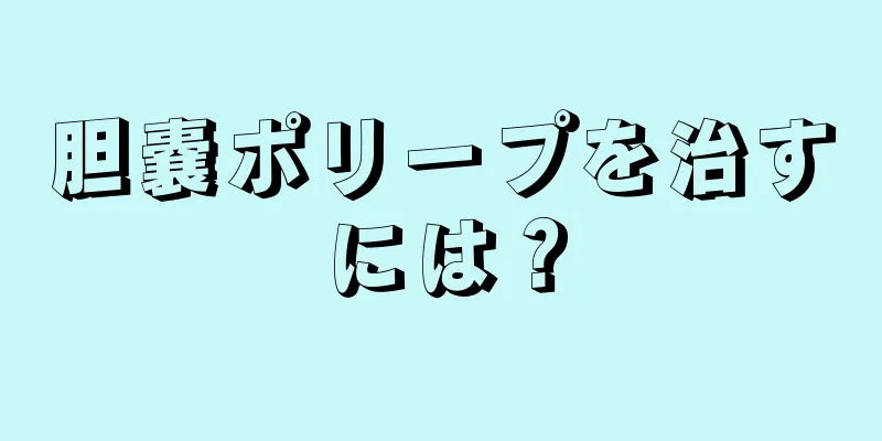 胆嚢ポリープを治すには？