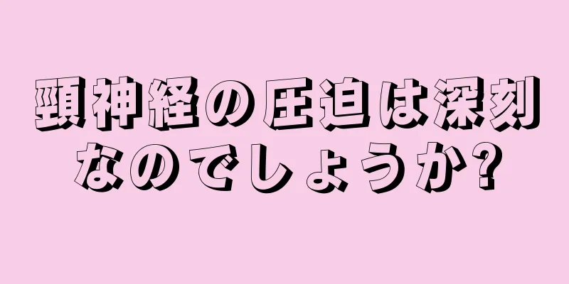 頸神経の圧迫は深刻なのでしょうか?