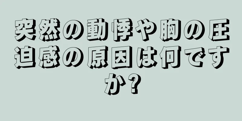 突然の動悸や胸の圧迫感の原因は何ですか?