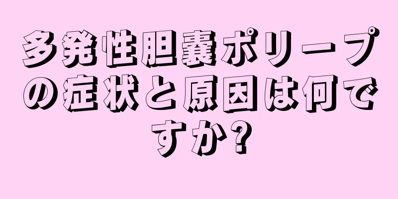 多発性胆嚢ポリープの症状と原因は何ですか?