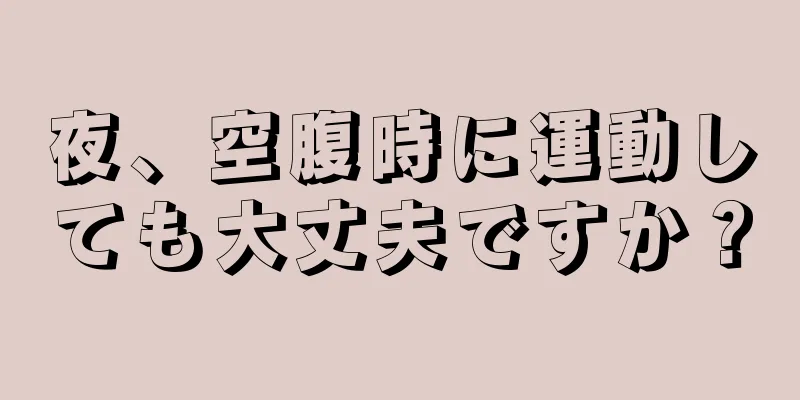 夜、空腹時に運動しても大丈夫ですか？