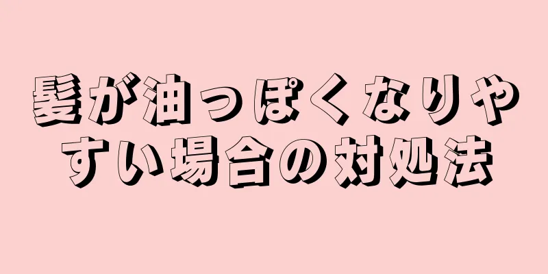 髪が油っぽくなりやすい場合の対処法