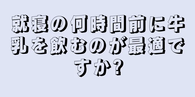 就寝の何時間前に牛乳を飲むのが最適ですか?