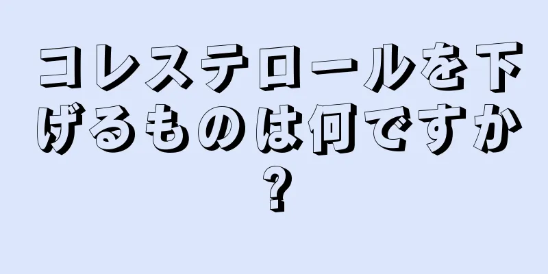 コレステロールを下げるものは何ですか?