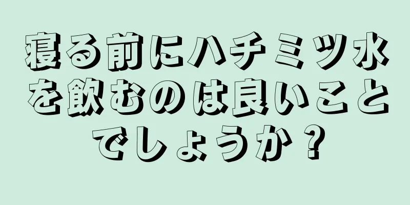 寝る前にハチミツ水を飲むのは良いことでしょうか？