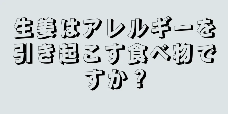 生姜はアレルギーを引き起こす食べ物ですか？