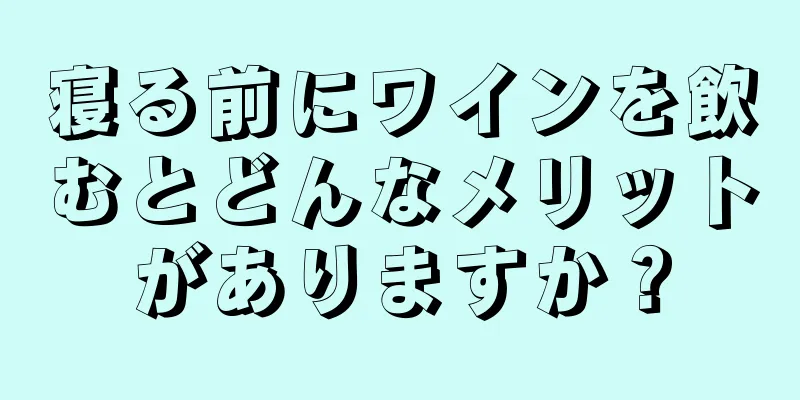 寝る前にワインを飲むとどんなメリットがありますか？