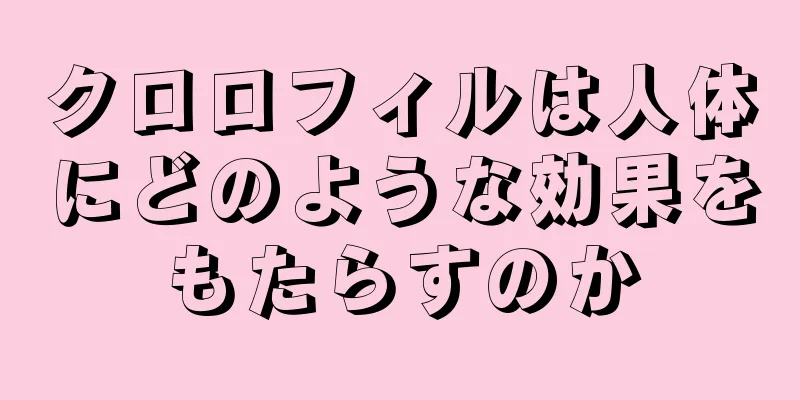 クロロフィルは人体にどのような効果をもたらすのか