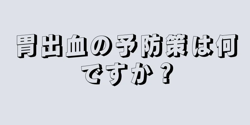 胃出血の予防策は何ですか？