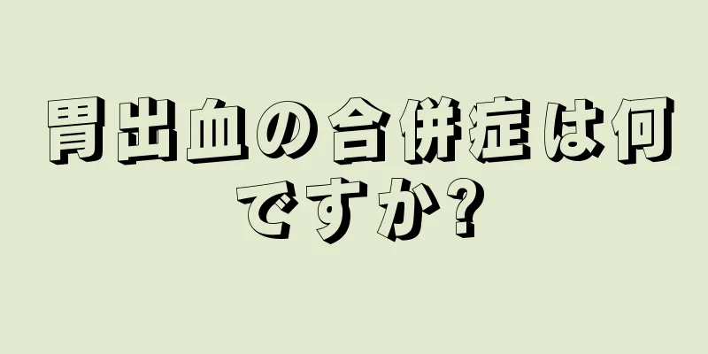 胃出血の合併症は何ですか?