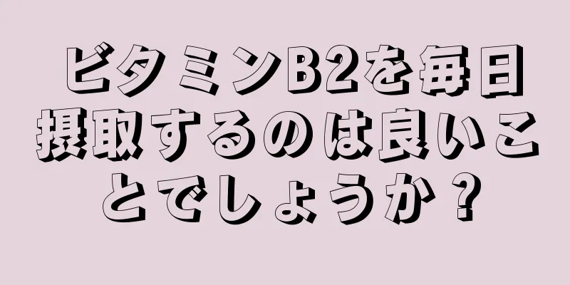 ビタミンB2を毎日摂取するのは良いことでしょうか？