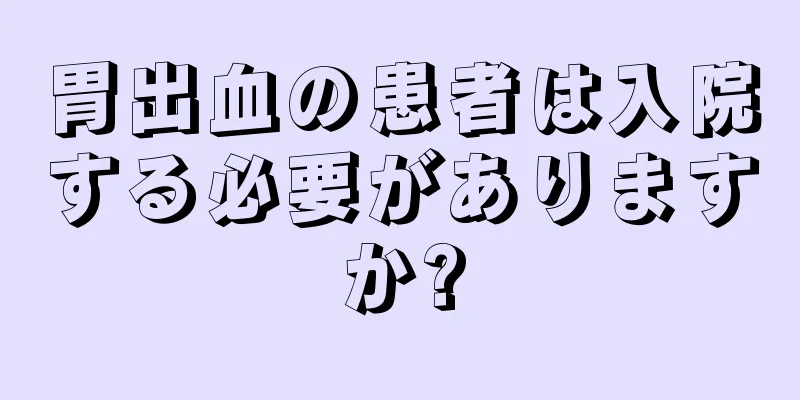 胃出血の患者は入院する必要がありますか?