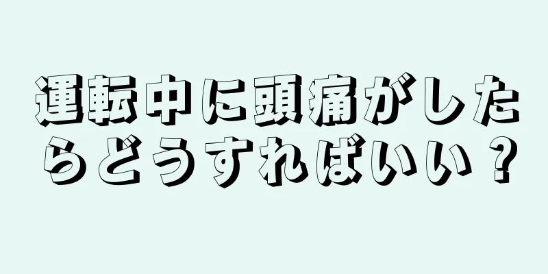 運転中に頭痛がしたらどうすればいい？