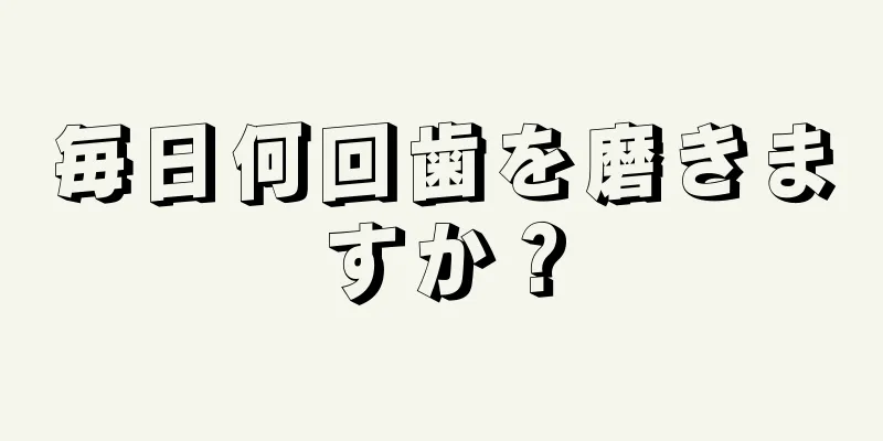 毎日何回歯を磨きますか？