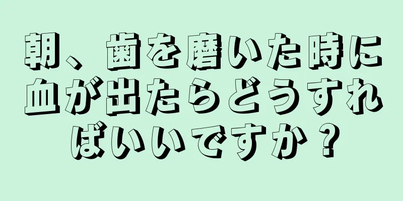 朝、歯を磨いた時に血が出たらどうすればいいですか？