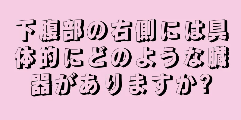 下腹部の右側には具体的にどのような臓器がありますか?