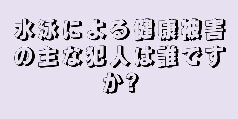 水泳による健康被害の主な犯人は誰ですか?