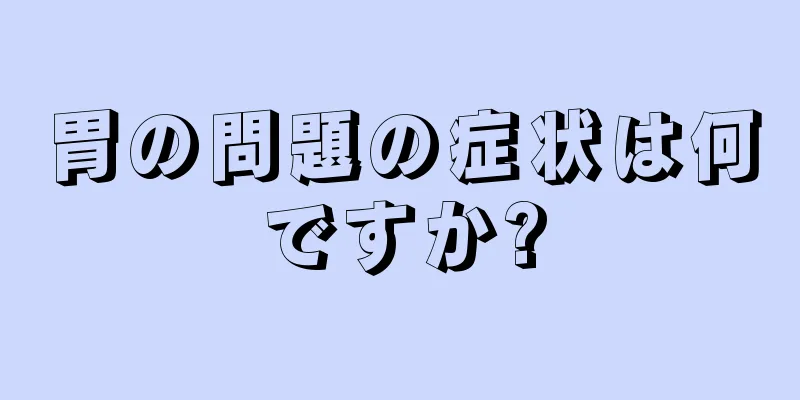 胃の問題の症状は何ですか?