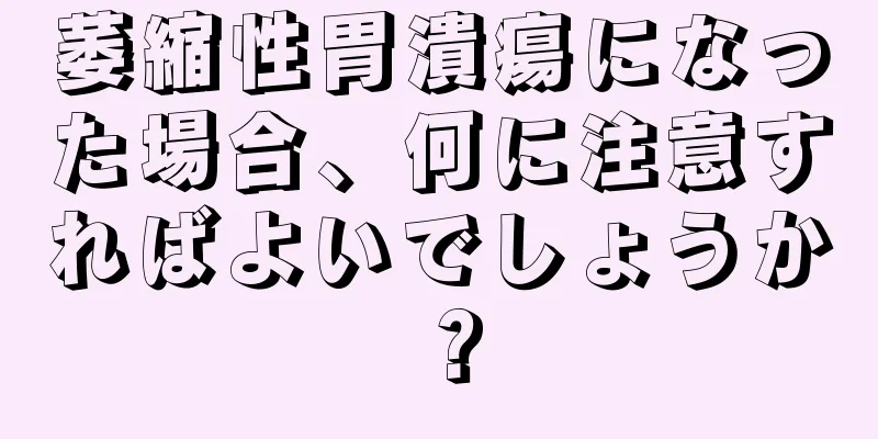 萎縮性胃潰瘍になった場合、何に注意すればよいでしょうか？