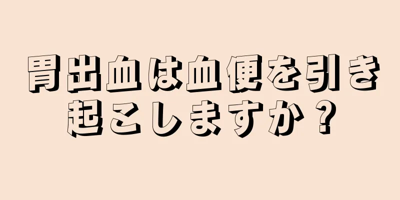 胃出血は血便を引き起こしますか？