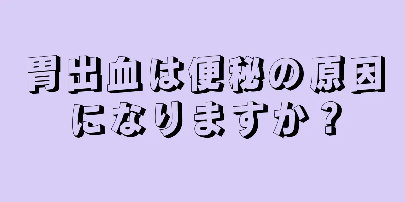 胃出血は便秘の原因になりますか？