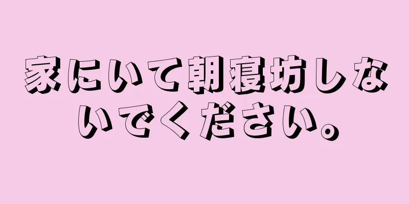 家にいて朝寝坊しないでください。