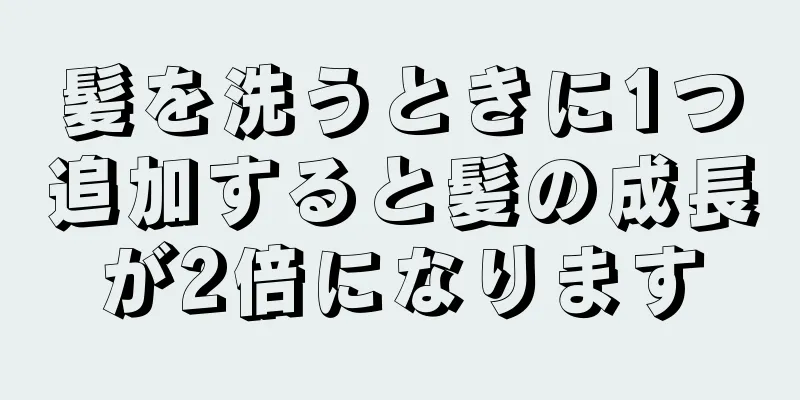 髪を洗うときに1つ追加すると髪の成長が2倍になります