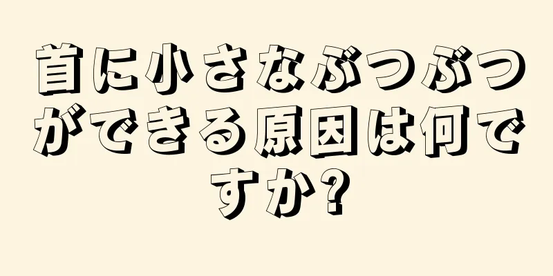 首に小さなぶつぶつができる原因は何ですか?