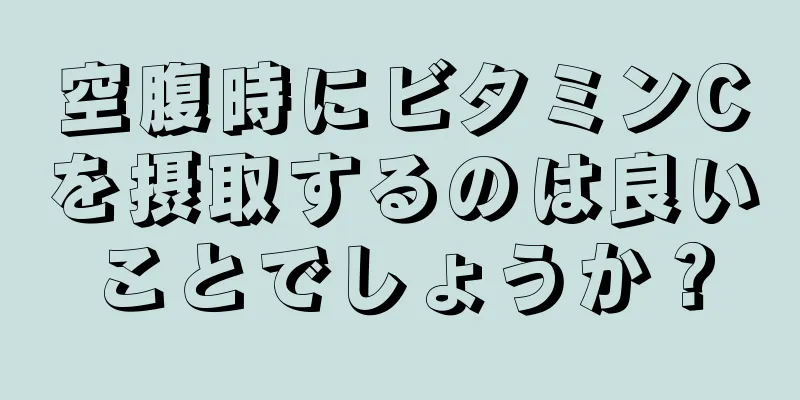 空腹時にビタミンCを摂取するのは良いことでしょうか？