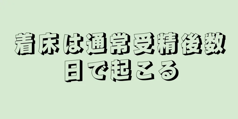 着床は通常受精後数日で起こる