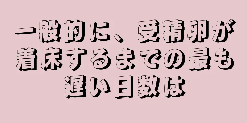 一般的に、受精卵が着床するまでの最も遅い日数は