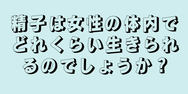 精子は女性の体内でどれくらい生きられるのでしょうか？