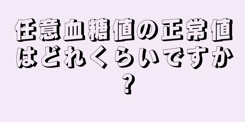 任意血糖値の正常値はどれくらいですか？